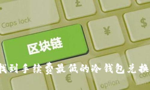 如何找到手续费最低的冷钱包兑换方式？