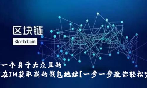思考一个易于大众且的
如何在IM获取新的钱包地址?一步一步教你轻松完成!