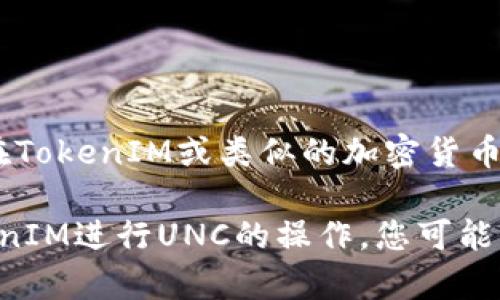 UNC（Uncle）在TokenIM中通常指代与支持的区块链网络或平台的节点和资产管理。在TokenIM或类似的加密货币钱包应用中，UNC可以涉及到用户资产的管理、区块链节点的选择、交易的处理等功能。

如果您的问题是关于UNC在某个特定上下文或平台的具体位置，或者是如何使用TokenIM进行UNC的操作，您可能需要提供更多的背景信息。这样我才能为您提供更加具体的答案。