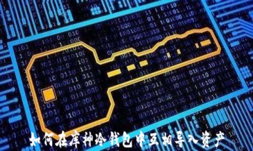 
如何在库神冷钱包中互相导入资产