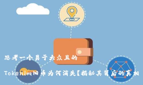 思考一个易于大众且的

Tokenim旧币为何消失？揭秘其背后的真相