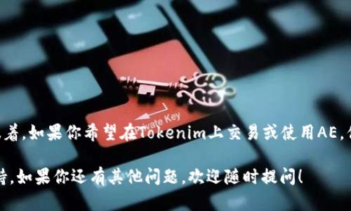 截至我最后的更新（2023年10月），Tokenim并未在其平台上提供对AE（Aeternity）的直接支持。这意味着，如果你希望在Tokenim上交易或使用AE，你可能需要寻找其他的交易平台或钱包解决方案。目前市场上有许多支持AE的交易所和钱包提供服务。 

为了更准确的信息，我建议你访问Tokenim的官网或者咨询他们的客服，以获取更新的信息和特定的支持。如果你还有其他问题，欢迎随时提问！