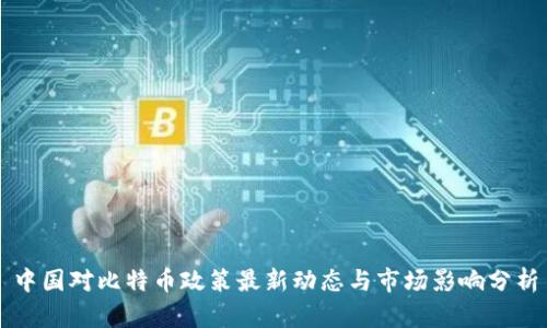 中国对比特币政策最新动态与市场影响分析