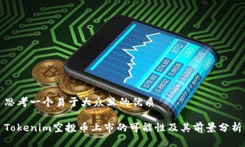 思考一个易于大众且的优质

Tokenim空投币上市的可能性及其前景分析