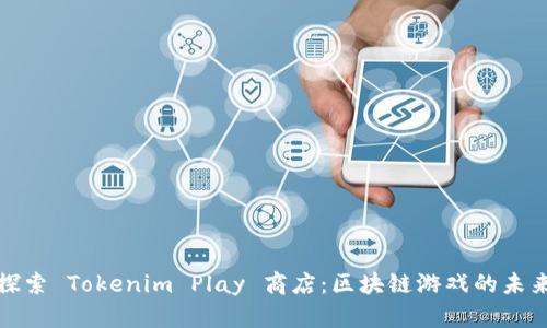 探索 Tokenim Play 商店：区块链游戏的未来