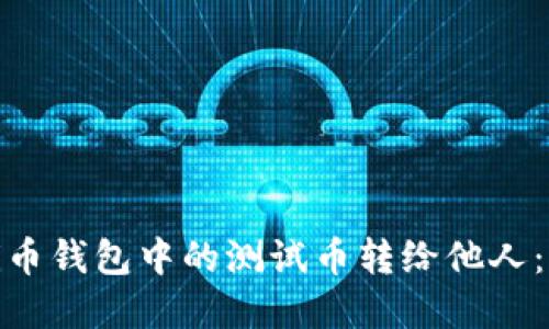 如何将Pi币钱包中的测试币转给他人：完整指南