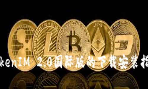 TokenIM 2.0国际版的下载安装指南