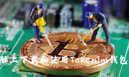 如何在电脑上下载和使用Tokenim钱包：全面指南