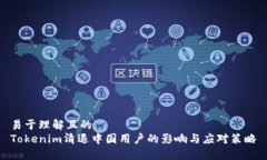 易于理解且的  Tokenim清退中国用户的影响与应对