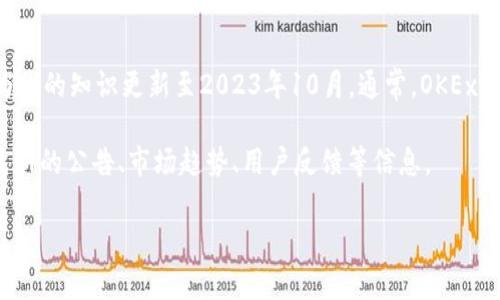 关于OK交易所（OKEx）的最新情况，我无法提供即时的市场数据或最新的新闻更新，因为我的知识更新至2023年10月。通常，OKEx作为一个重要的加密货币交易平台，提供包括现货交易、期货交易、杠杆交易等多种服务。

如果您想了解当前的情况，建议您访问OKEx的官方网站或相关的加密新闻网站，查看最新的公告、市场趋势、用户反馈等信息。

如果您有其他具体问题或想了解的内容，请告诉我，我会尽力帮助您。