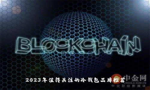 2023年值得关注的冷钱包品牌推荐