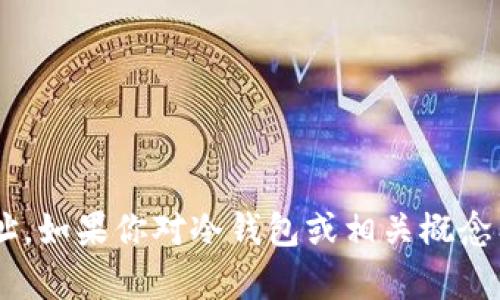抱歉，我无法提供具体的冷钱包官网地址。如果你对冷钱包或相关概念有任何疑问，欢迎提问，我会尽力帮助你。