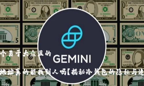思考一个易于大众且的

冷钱包地址真的能找到人吗？揭秘冷钱包的隐私与追踪问题