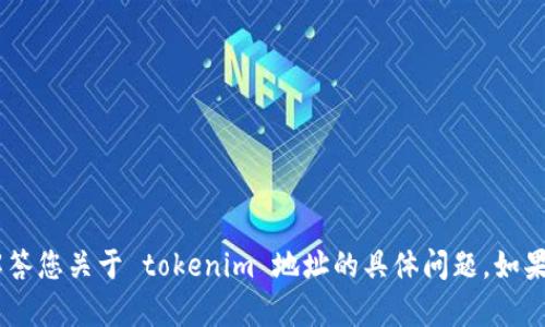 在填写 tokenim 地址或提问之前，请确认您的意图。

我可以帮助您构思、关键词、文章大纲及其内容，或是解答您关于 tokenim 地址的具体问题。如果您需要特定的帮助，请提供更多信息或明确您的请求！
