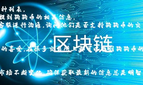 关于“tokenim收狗狗币吗”的问题，这里提供一些相关分析和信息。

**是否支持狗狗币交易**：
Tokenim 是一个加密货币交易平台，不同的平台支持的币种可能会有所不同。您可以通过以下步骤确认 Tokenim 是否支持狗狗币（Dogecoin）：

1. **访问官方网站**：首先，您可以直接访问 Tokenim 的官方网站，以获取最新的支持币种列表。
2. **查阅帮助文档**：通常交易所会有帮助文档或常见问题解答部分，可以查看其中是否提到狗狗币的相关信息。
3. **联系客服**：如果在官网或其他文档中未找到相关信息，您可以直接与 Tokenim 的客服进行沟通，询问他们是否支持狗狗币的交易。

**狗狗币的流行度**：
狗狗币是一种比较受欢迎的加密货币，因其独特的社区文化和广泛的应用场景而受到用户的喜爱。在很多交易所上都可以找到狗狗币的交易对。由于其市场的流动性和对比特币的某些优势，越来越多的平台开始支持这一币种。

**结论**：
要确认 Tokenim 是否支持狗狗币，查看官方资源和客服建议是最可靠的方法。同时，由于市场不断变化，确保获取最新的信息总是明智的。