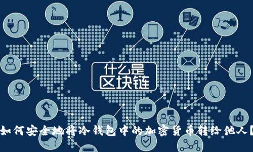 如何安全地将冷钱包中的加密货币转给他人？