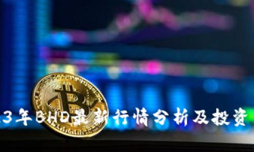 2023年BHD最新行情分析及投资策略