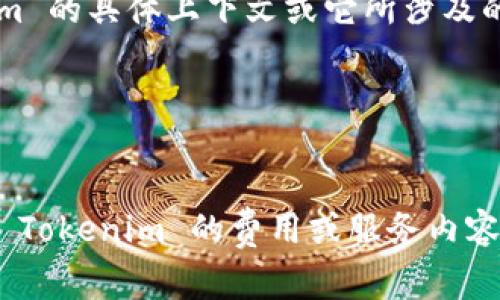 Tokenim 通常是指与区块链、加密货币或相关应用相关的词汇。如果你是在询问 Tokenim 是否可以免费使用，这取决于特定的服务或产品。

为了准确回答你的问题，请提供更多信息，比如 Tokenim 的具体上下文或它所涉及的领域，例如：

1. **Tokenim 是哪种服务/产品？**
2. **你希望了解的是其功能、使用方法还是费用？**

一旦有了具体的背景信息，我会更好地帮助你解答有关 Tokenim 的费用或服务内容的问题。