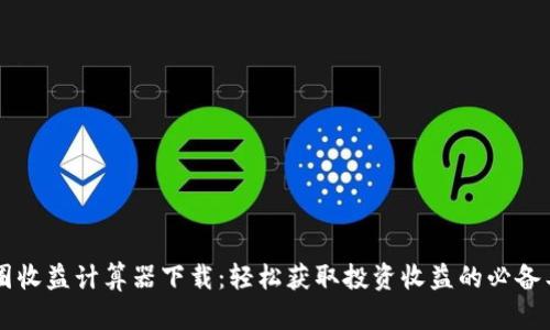 币圈收益计算器下载：轻松获取投资收益的必备工具