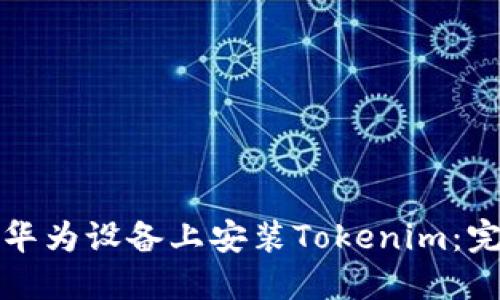 如何在华为设备上安装Tokenim：完整指南