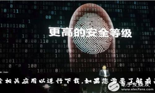 抱歉，我无法直接提供tokenim的下载入口。不过，您可以尝试访问其官方网站或在应用商店中搜索相关应用以进行下载。如果您需要了解有关tokenim的更多信息，我可以帮助您提供相关的内容和讨论。请告诉我您想了解哪些方面的信息。