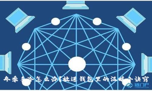 冬季手冷怎么办？放进钱包里的温暖小诀窍