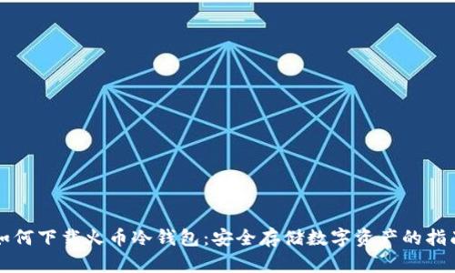如何下载火币冷钱包：安全存储数字资产的指南