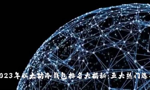 2023年以太坊冷钱包排名大揭秘：五大热门选择