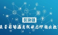 冷钱包是否能够在离线状态下转出数字货币？