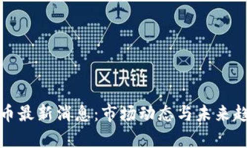 数字货币最新消息：市场动态与未来趋势分析