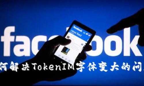 如何解决TokenIM字体变大的问题？