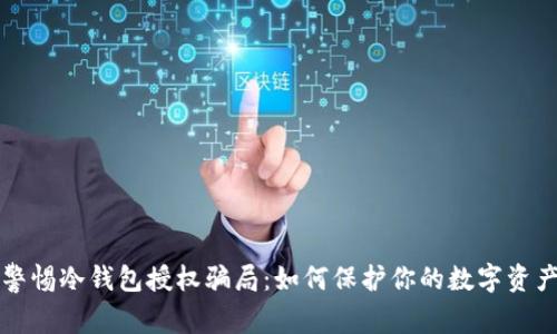警惕冷钱包授权骗局：如何保护你的数字资产
