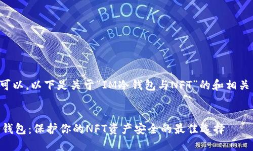 当然可以。以下是关于“IM冷钱包与NFT”的和相关结构。


IM冷钱包：保护你的NFT资产安全的最佳选择