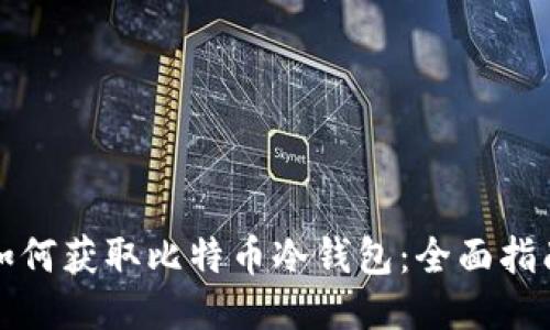 如何获取比特币冷钱包：全面指南