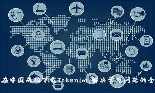 : 如何在中国成功下载Tokenim：解决常见问题的全面指南