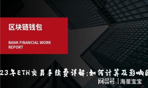 2023年ETH交易手续费详解：如何计算及影响因素