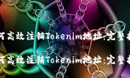 如何高效注销Tokenim地址：完整指南

如何高效注销Tokenim地址：完整指南