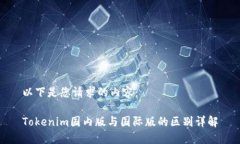 以下是您请求的内容：Tokenim国内版与国际版的区