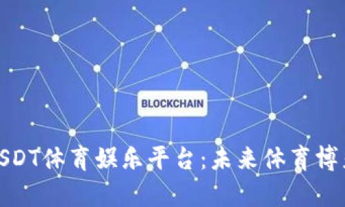 全面解析USDT体育娱乐平台：未来体育博彩的新趋势