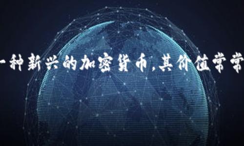 Bee币的价值及其变动受多种因素影响，包括市场供需、用户活跃度及其在交易所的上市情况等。由于Bee币是一种新兴的加密货币，其价值常常波动。因此，要获取Bee币的最新价格，建议访问专业的加密货币交易平台或使用相关的加密货币市场观察工具。

如果您需要讨论Bee币的价值、特点、潜在投资机会等方面的信息，请告诉我，我可以帮助您构建相关内容。