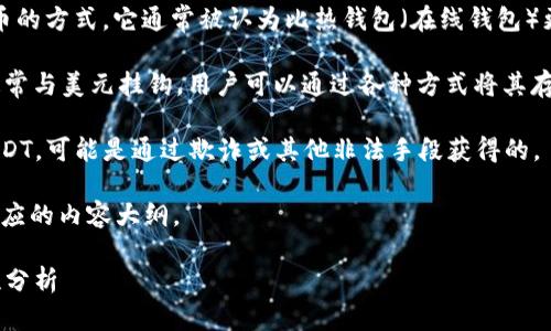 在讨论“im冷钱包可能收到假u吗”这个话题之前，我们先明确几个概念：

1. **冷钱包（Cold Wallet）**：冷钱包是一种离线存储加密货币的方式，它通常被认为比热钱包（在线钱包）更安全。因为它不直接连接互联网，所以能够有效防止黑客攻击。

2. **USDT（Tether）**：USDT是一种常见的稳定币，它的价值通常与美元挂钩，用户可以通过各种方式将其存入冷钱包或者其他类型的钱包。

3. **“假U”**：这个词在这里指的是伪造的、没有真实价值的USDT，可能是通过欺诈或其他非法手段获得的。

接下来我们将讨论“im冷钱包是否可能收到假USDT”，并构建相应的内容大纲。

### im冷钱包会收到假USDT吗：冷钱包和数字货币的安全性分析