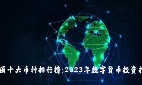 币圈十大币种排行榜：2023年数字货币投资指南