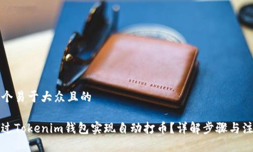 思考一个易于大众且的

如何通过Tokenim钱包实现自动打币？详解步骤与注意事项