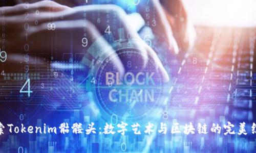 探索Tokenim骷髅头：数字艺术与区块链的完美结合