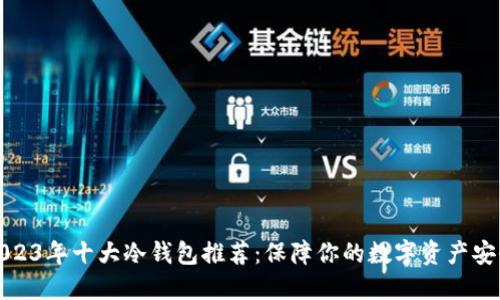 2023年十大冷钱包推荐：保障你的数字资产安全