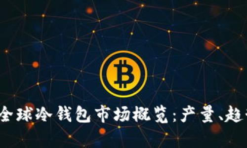 2023年全球冷钱包市场概览：产量、趋势与前景
