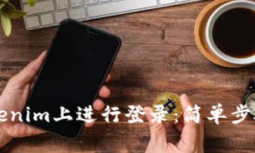 ### 如何在Tokenim上进行登录：简单步骤与常见问题解答