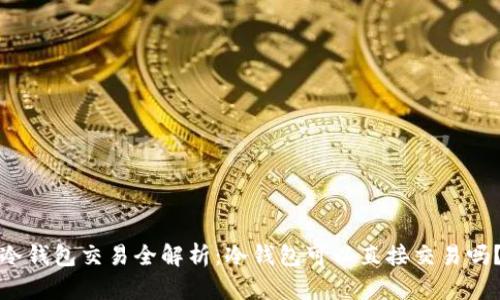 冷钱包交易全解析：冷钱包可以直接交易吗？
