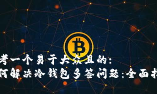 思考一个易于大众且的:  
如何解决冷钱包多签问题：全面指南
