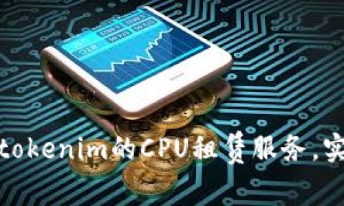 如何高效利用tokenim的CPU租赁服务，实现资源最大化